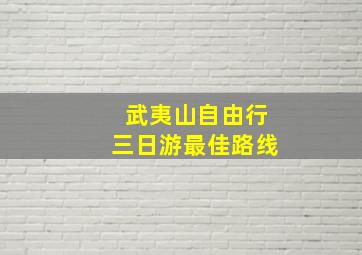 武夷山自由行三日游最佳路线