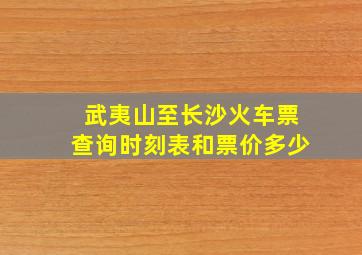 武夷山至长沙火车票查询时刻表和票价多少