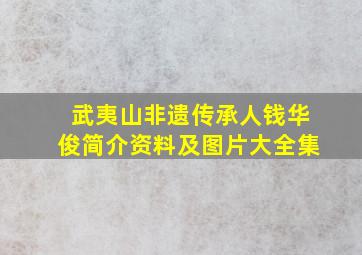 武夷山非遗传承人钱华俊简介资料及图片大全集