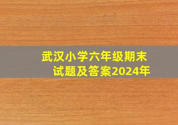 武汉小学六年级期末试题及答案2024年