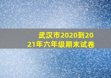 武汉市2020到2021年六年级期末试卷