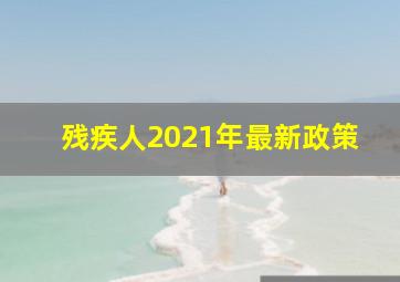 残疾人2021年最新政策