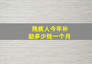 残疾人今年补助多少钱一个月