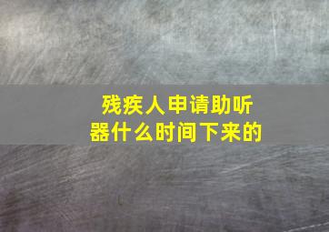 残疾人申请助听器什么时间下来的