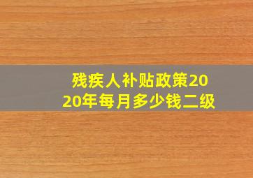 残疾人补贴政策2020年每月多少钱二级