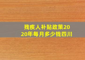 残疾人补贴政策2020年每月多少钱四川