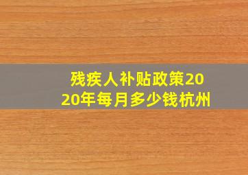 残疾人补贴政策2020年每月多少钱杭州