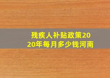 残疾人补贴政策2020年每月多少钱河南