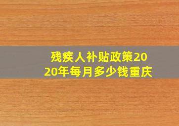 残疾人补贴政策2020年每月多少钱重庆