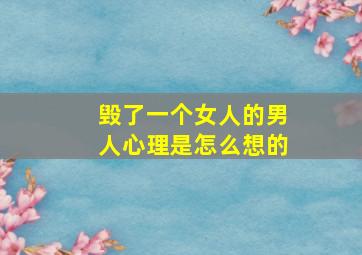 毁了一个女人的男人心理是怎么想的