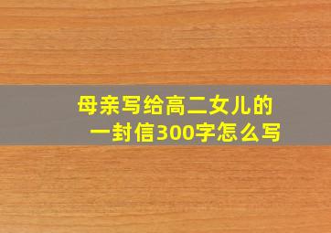 母亲写给高二女儿的一封信300字怎么写