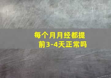 每个月月经都提前3-4天正常吗