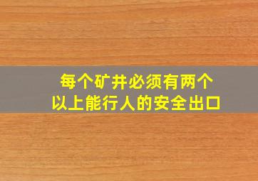 每个矿井必须有两个以上能行人的安全出口