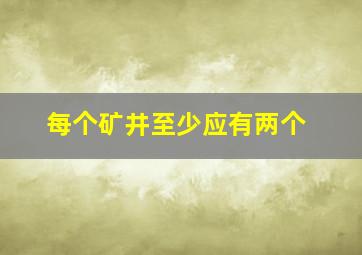 每个矿井至少应有两个