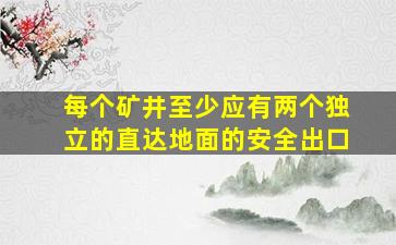 每个矿井至少应有两个独立的直达地面的安全出口