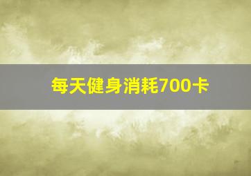 每天健身消耗700卡