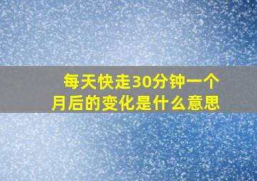 每天快走30分钟一个月后的变化是什么意思