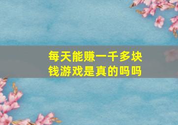 每天能赚一千多块钱游戏是真的吗吗