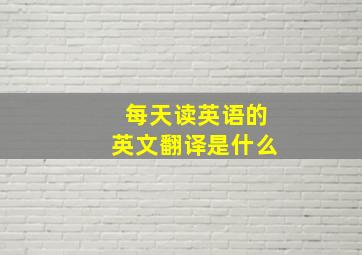 每天读英语的英文翻译是什么