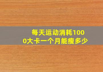 每天运动消耗1000大卡一个月能瘦多少