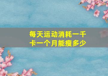 每天运动消耗一千卡一个月能瘦多少