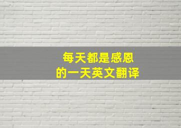 每天都是感恩的一天英文翻译