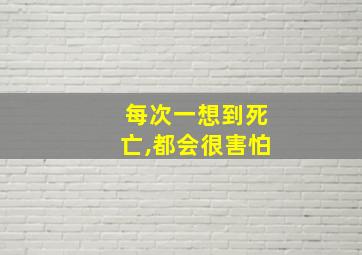 每次一想到死亡,都会很害怕