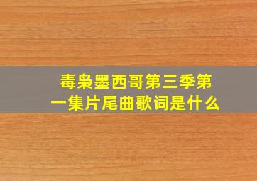 毒枭墨西哥第三季第一集片尾曲歌词是什么