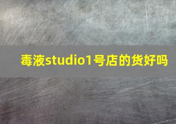 毒液studio1号店的货好吗