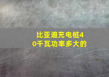 比亚迪充电桩40千瓦功率多大的