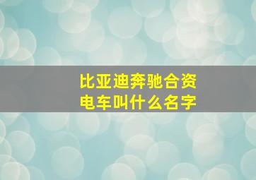 比亚迪奔驰合资电车叫什么名字