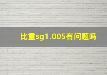 比重sg1.005有问题吗