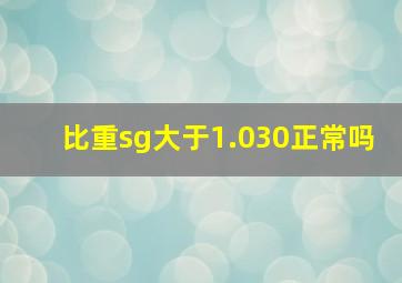 比重sg大于1.030正常吗