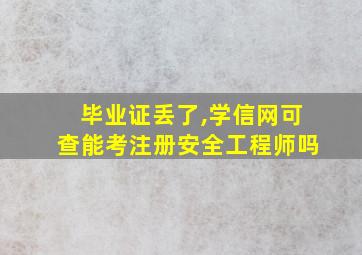 毕业证丢了,学信网可查能考注册安全工程师吗