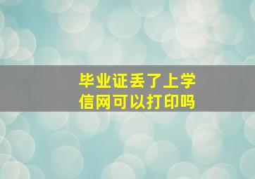 毕业证丢了上学信网可以打印吗