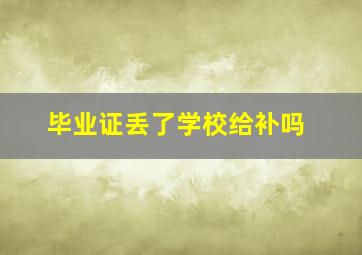 毕业证丢了学校给补吗