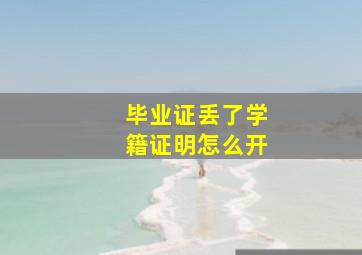 毕业证丢了学籍证明怎么开