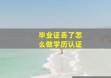 毕业证丢了怎么做学历认证