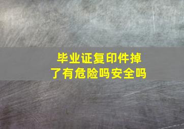 毕业证复印件掉了有危险吗安全吗