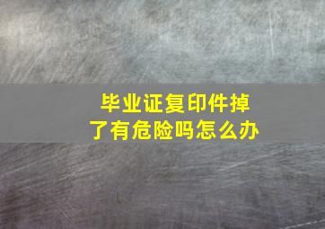 毕业证复印件掉了有危险吗怎么办