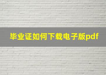 毕业证如何下载电子版pdf