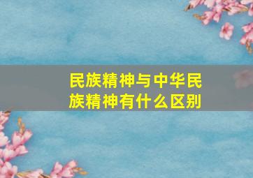 民族精神与中华民族精神有什么区别