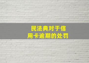 民法典对于信用卡逾期的处罚