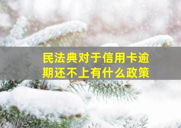 民法典对于信用卡逾期还不上有什么政策