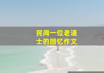 民间一位老道士的回忆作文