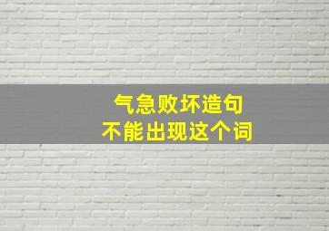 气急败坏造句不能出现这个词