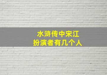 水浒传中宋江扮演者有几个人