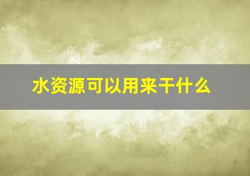 水资源可以用来干什么