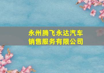 永州腾飞永达汽车销售服务有限公司