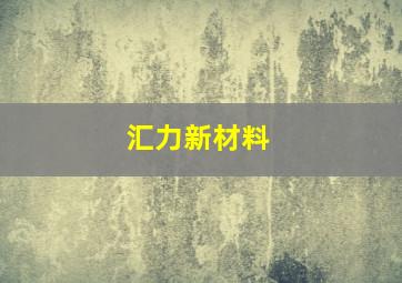 汇力新材料